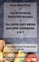 Keto Meal Prep + Top 50 Amazing SMOOTHIE Recipes + The SUPER EASY BREAD MACHINE COOKBOOK 3 in 1