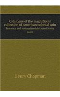 Catalogue of the Magnificent Collection of American Colonial Coin Historical and National Medals United States Coins