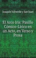 El Arco Iris: Pasillo Comico-Lirico en un Acto, en Verso y Prosa