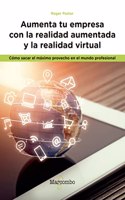 Aumenta tu empresa con la realidad aumentada y la realidad virtual: Como sacar el maximo provecho en el mundo profesional