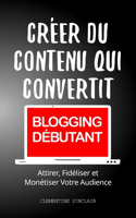 Créer du Contenu qui Convertit [BLOGGING DÉBUTANT]: Attirer, Fidéliser et Monétiser Votre Audience