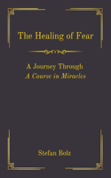 The Healing of Fear - A Journey Through A Course in Miracles