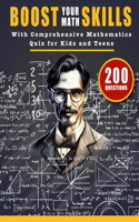 Boost Your Math Skills with Comprehensive Mathematics Quiz Book for Kids and Teens: 200 Questions and Answers to Test Your Maths Knowledge and Improve Your Skills With Calculations, Geometry, Formulas and more
