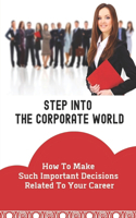 Step Into The Corporate World: How To Make Such Important Decisions Related To Your Career: The Right First Job