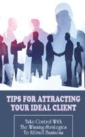 Tips For Attracting Your Ideal Client: Take Control With The Winning Strategies To Attract Business: Marketing Strategy