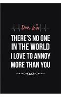 Dear Love There's no one in the world I love to annoy more than you