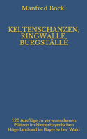 Keltenschanzen, Ringwälle, Burgställe: 120 Ausflüge zu verwunschenen Plätzen im Niederbayerischen Hügelland und im Bayerischen Wald