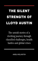 The Silent Strength Of Lloyd Austin: The untold stories of a rivelting journey through classified challenges, health battles and global crises