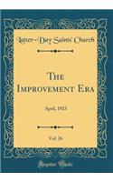 The Improvement Era, Vol. 26: April, 1923 (Classic Reprint): April, 1923 (Classic Reprint)