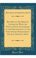 Records of the Services Connected With the Twenty-Fifth Anniversary of the Organization of the Fort Street Presbyterian Church, Detroit, Mich (Classic Reprint)
