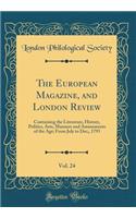 The European Magazine, and London Review, Vol. 24: Containing the Literature, History, Politics, Arts, Manners and Amusements of the Age; From July to Dec;, 1793 (Classic Reprint)