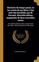 Histoires du temps passé, ou les contes de ma Mere L'Oye avec des moralités; par M. Perrault. Nouvelle edition, augmentée de deux nouvelles, savior: De L'adroite princess & de La veuve & ses deux filles. Ornée de figures en taille douce.