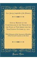 Annual Report of the Comptroller of the Treasury of the State of New Jersey for the Year Ending October 31, 1911: With Abstracts of the Amounts of Ratables of the Several Countries in the State (Classic Reprint): With Abstracts of the Amounts of Ratables of the Several Countries in the State (Classic Reprint)