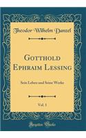 Gotthold Ephraim Lessing, Vol. 1: Sein Leben und Seine Werke (Classic Reprint)