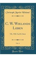 C. W. Wielands Leben, Vol. 4: VII., VIII. Und IX. Buch (Classic Reprint)