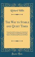 The Way to Stable and Quiet Times: A Sermon Preach'd Before the King at the Cathedral Church of St. Paul, London, on the 20th of January, 1714, Being the Day of Thanksgiving to Almighty God for Bringing His Majesty to a Peaceable and Quiet Possessi