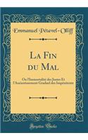 La Fin Du Mal: Ou l'ImmortalitÃ© Des Justes Et l'AnÃ©antissement Graduel Des ImpÃ©nitents (Classic Reprint)