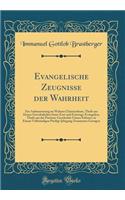 Evangelische Zeugnisse Der Wahrheit: Zur Aufmunterung Im Wahren Christenthum, Theils Aus Denen Gewohnlichen Sonn-Fest-Und Feiertags-Evangelien, Theils Aus Der Passions-Geschichte Unsers Erlï¿½sers, in Einem Vollstï¿½ndigen Predigt-Jahrgang Zusammen: Zur Aufmunterung Im Wahren Christenthum, Theils Aus Denen Gewohnlichen Sonn-Fest-Und Feiertags-Evangelien, Theils Aus Der Passions-Geschichte Unsers