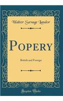 Popery: British and Foreign (Classic Reprint): British and Foreign (Classic Reprint)