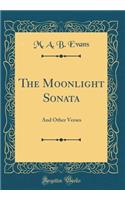 The Moonlight Sonata: And Other Verses (Classic Reprint)