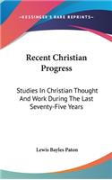 Recent Christian Progress: Studies In Christian Thought And Work During The Last Seventy-Five Years