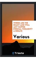 Where Are the Dead? and Will Any Suffer Eternal Torment? a Debate Between ...