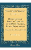 Documens pour Servir à l'Histoire du Théâtre-Français, Sous la Restauration: Ou Recueil des Écrits Publiés de 1815 à 1830 (Classic Reprint)