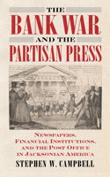 Bank War and the Partisan Press: Newspapers, Financial Institutions, and the Post Office in Jacksonian America