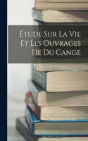 Étude Sur La Vie Et Les Ouvrages De Du Cange