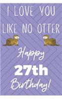 I Love You Like No Otter 27th Birthday: Funny 27th Birthday Gift Otter Pun Journal / Notebook / Diary (6 x 9 - 110 Blank Lined Pages)