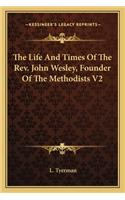 Life and Times of the REV. John Wesley, Founder of the Methodists V2