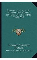 Gustavus Adolphus In German, And Other Lectures On The Thirty Years War