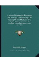 A Manual Containing Directions For Sowing, Transplanting And Raising Of The Mulberry Tree: Together With Proper Instructions For Propagating The Same By Cuttings, Layers, Etc. (1835)(English)