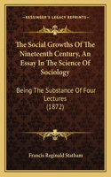 The Social Growths Of The Nineteenth Century, An Essay In The Science Of Sociology