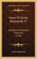 Opere Di Nicolo Machiavelli V7: Cittadino Et Secretario Fiorentino (1726)(Italian)