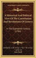 A Historical And Political View Of The Constitution And Revolutions Of Geneva