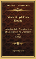 Prisciani Lydi Quae Extant: Metaphrasis In Theophrastum Et Solutionum Ad Chosroem Liber (1886)
