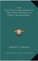 The Accepted Ceremonies of the Three Degrees in Craft Freemasonry