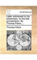 Letter Addressed to the Addressers, on the Late Proclamation. by Thomas Paine, ...