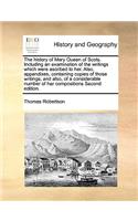 The history of Mary Queen of Scots. Including an examination of the writings which were ascribed to her. Also, appendixes, containing copies of those writings; and also, of a considerable number of her compositions Second edition.