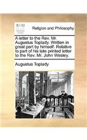 A Letter to the REV. Mr. Augustus Toplady. Written in Great Part by Himself. Relative to Part of His Late Printed Letter to the REV. Mr. John Wesley.