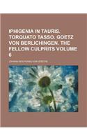 Iphigenia in Tauris. Torquato Tasso. Goetz Von Berlichingen. the Fellow Culprits Volume 6