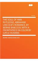 The Soul of Ann Rutledge, Abraham Lincoln's Romance, by Bernie Babcock; With a Frontispiece in Color by Gayle Hoskins