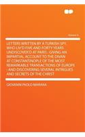 Letters Written by a Turkish Spy, Who Liv'd Five and Forty Years Undiscover'd at Paris: Giving an Impartial Account to the Divan at Constantinople of the Most Remarkable Transactions of Europe: And Discovering Several Intrigues and Secr(English)