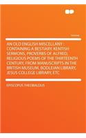 An Old English Miscellany: Containing a Bestiary, Kentish Sermons, Proverbs of Alfred, Religious Poems of the Thirteenth Century, from Manuscripts in the British Museum, Bodleian Library, Jesus College Library, Etc