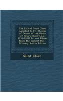 The Life of Saint Clare: Ascribed to Fr. Thomas of Celano of the Order of Friars Minor (A.D. 1255-1261) Tr. and Edited from the Earliest Mss -