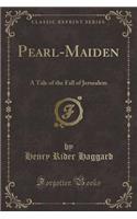 Pearl-Maiden: A Tale of the Fall of Jerusalem (Classic Reprint)