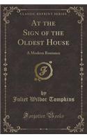 At the Sign of the Oldest House: A Modern Romance (Classic Reprint)
