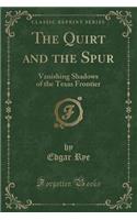 The Quirt and the Spur: Vanishing Shadows of the Texas Frontier (Classic Reprint)