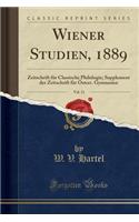 Wiener Studien, 1889, Vol. 11: Zeitschrift FÃ¼r Classische Philologie; Supplement Der Zeitschrift FÃ¼r Ã?sterr. Gymnasien (Classic Reprint)